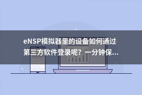 eNSP模拟器里的设备如何通过第三方软件登录呢？一分钟保证你掌握