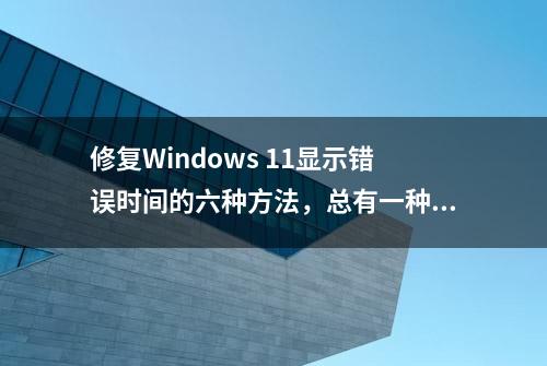 修复Windows 11显示错误时间的六种方法，总有一种适合你