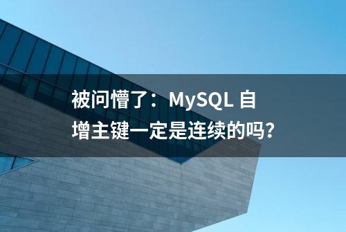 被问懵了：MySQL 自增主键一定是连续的吗？