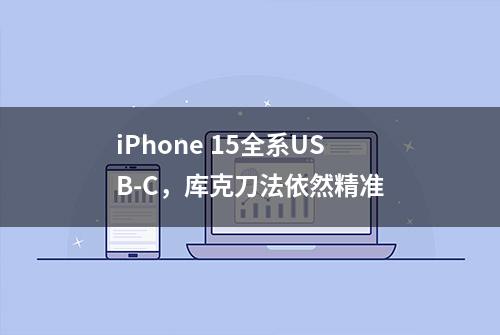 iPhone 15全系USB-C，库克刀法依然精准