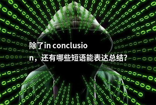 除了in conclusion，还有哪些短语能表达总结？