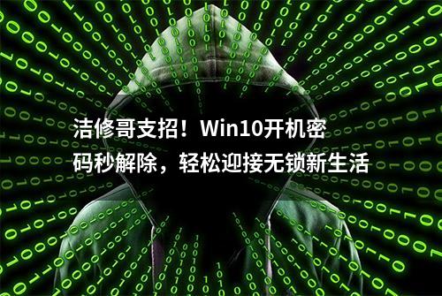 洁修哥支招！Win10开机密码秒解除，轻松迎接无锁新生活