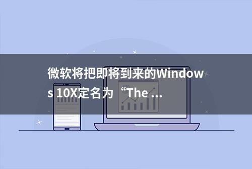 微软将把即将到来的Windows 10X定名为“The New Windows”