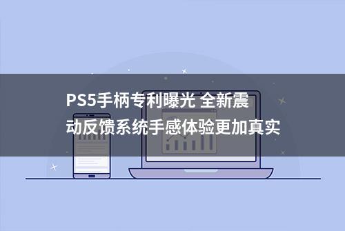 PS5手柄专利曝光 全新震动反馈系统手感体验更加真实