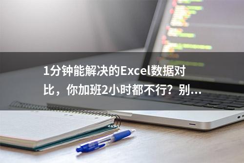 1分钟能解决的Excel数据对比，你加班2小时都不行？别犹豫快学吧