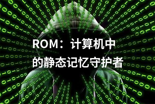 ROM：计算机中的静态记忆守护者