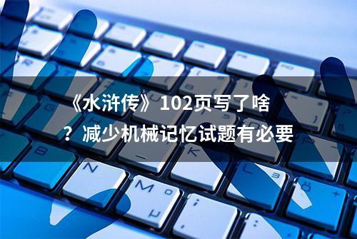 《水浒传》102页写了啥？减少机械记忆试题有必要