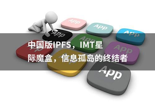 中国版IPFS，IMT星际魔盒，信息孤岛的终结者