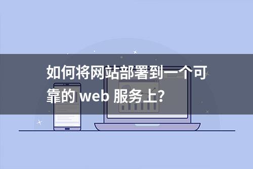 如何将网站部署到一个可靠的 web 服务上？