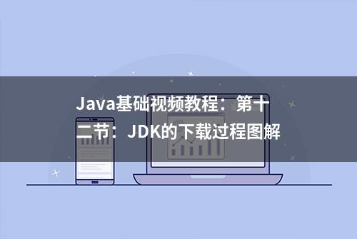 Java基础视频教程：第十二节：JDK的下载过程图解