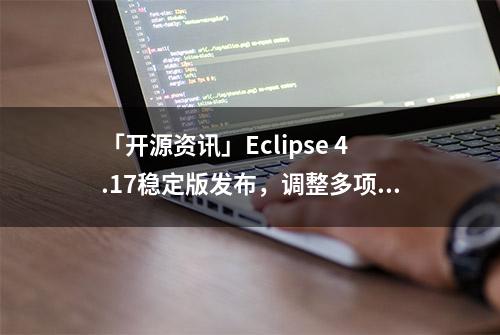 「开源资讯」Eclipse 4.17稳定版发布，调整多项内容