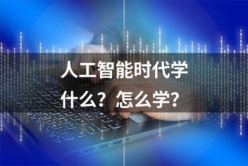 人工智能时代学什么？怎么学？