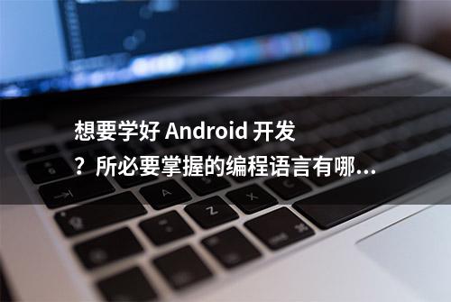 想要学好 Android 开发？所必要掌握的编程语言有哪些？