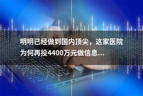 明明已经做到国内顶尖，这家医院为何再投4400万元做信息化改造？