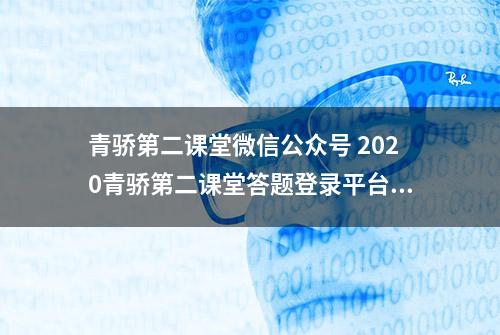 青骄第二课堂微信公众号 2020青骄第二课堂答题登录平台入口