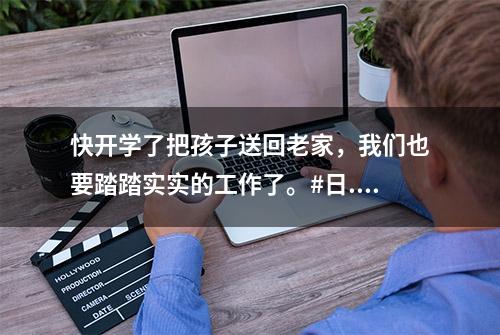 快开学了把孩子送回老家，我们也要踏踏实实的工作了。#日...