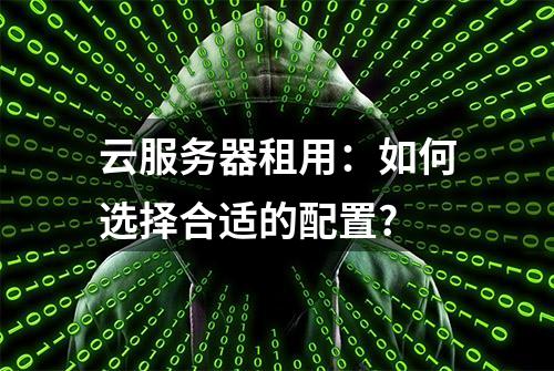 云服务器租用：如何选择合适的配置?