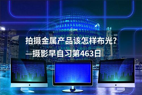 拍摄金属产品该怎样布光？—摄影早自习第463日