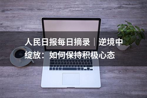 人民日报每日摘录｜逆境中绽放：如何保持积极心态