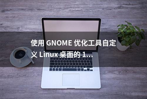 使用 GNOME 优化工具自定义 Linux 桌面的 10 种方法