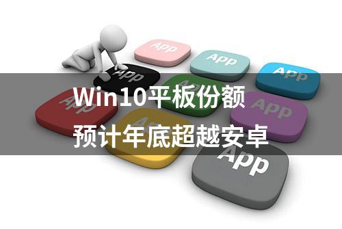 Win10平板份额预计年底超越安卓