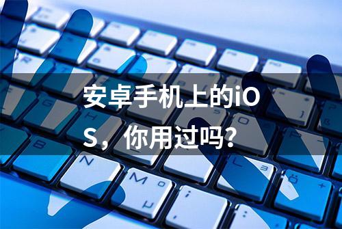 安卓手机上的iOS，你用过吗？