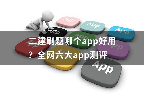 二建刷题哪个app好用？全网六大app测评