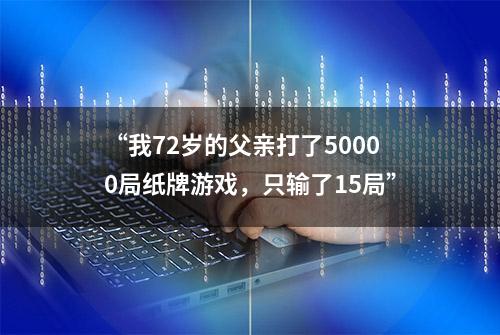 “我72岁的父亲打了50000局纸牌游戏，只输了15局”