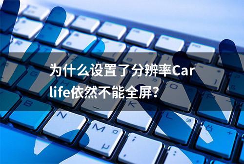 为什么设置了分辨率Carlife依然不能全屏？