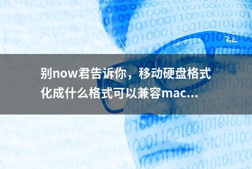 别now君告诉你，移动硬盘格式化成什么格式可以兼容mac和windows