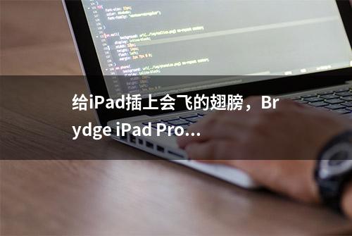 给iPad插上会飞的翅膀，Brydge iPad Pro蓝牙键盘上手体验