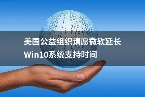 美国公益组织请愿微软延长Win10系统支持时间