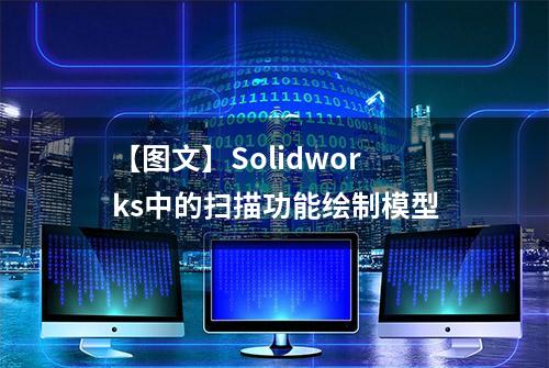 【图文】Solidworks中的扫描功能绘制模型