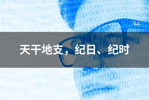 天干地支，纪日、纪时