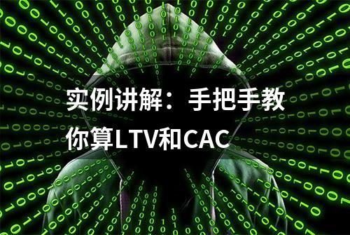 实例讲解：手把手教你算LTV和CAC