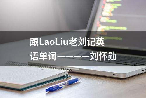 跟LaoLiu老刘记英语单词————刘怀勋