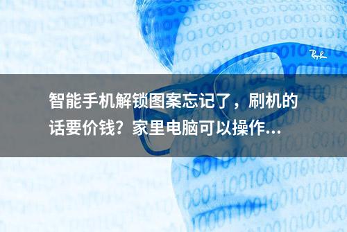 智能手机解锁图案忘记了，刷机的话要价钱？家里电脑可以操作吗？