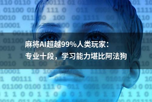 麻将AI超越99%人类玩家：专业十段，学习能力堪比阿法狗