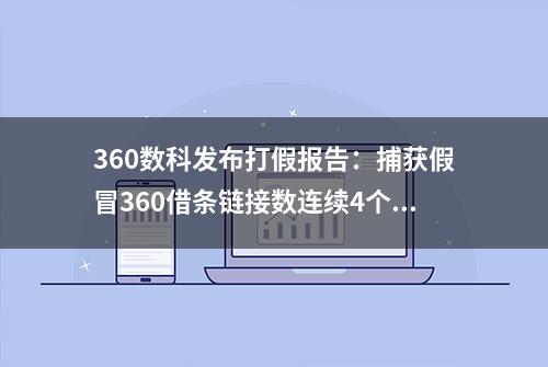 360数科发布打假报告：捕获假冒360借条链接数连续4个月下降