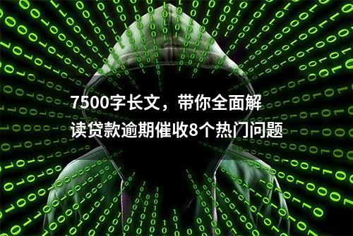 7500字长文，带你全面解读贷款逾期催收8个热门问题