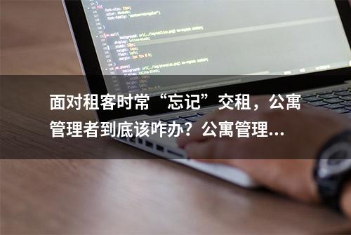 面对租客时常“忘记”交租，公寓管理者到底该咋办？公寓管理系统