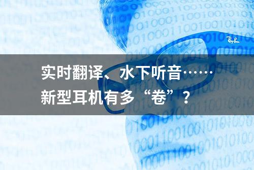 实时翻译、水下听音……新型耳机有多“卷”？