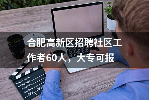 合肥高新区招聘社区工作者60人，大专可报