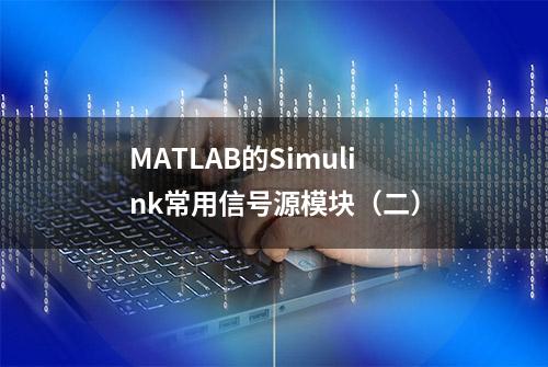 MATLAB的Simulink常用信号源模块（二）