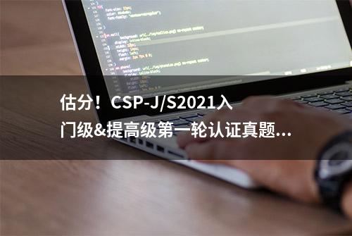 估分！CSP-J/S2021入门级&提高级第一轮认证真题与答案