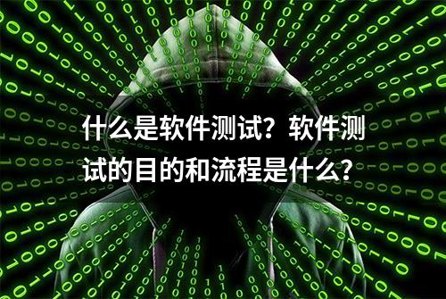 什么是软件测试？软件测试的目的和流程是什么？