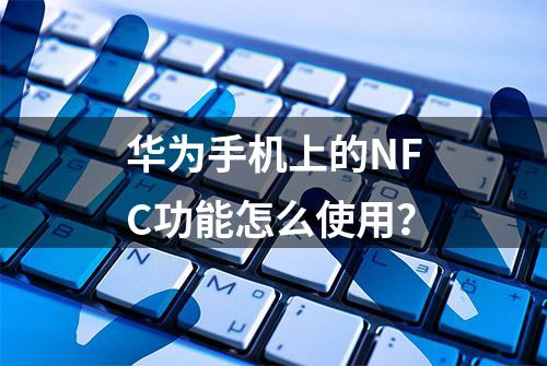 华为手机上的NFC功能怎么使用？