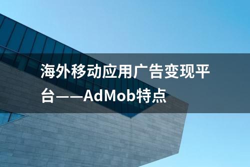 海外移动应用广告变现平台——AdMob特点