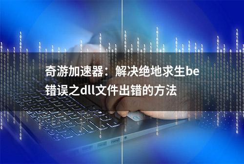 奇游加速器：解决绝地求生be错误之dll文件出错的方法