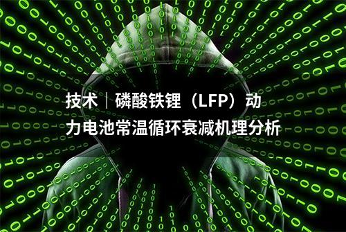 技术｜磷酸铁锂（LFP）动力电池常温循环衰减机理分析